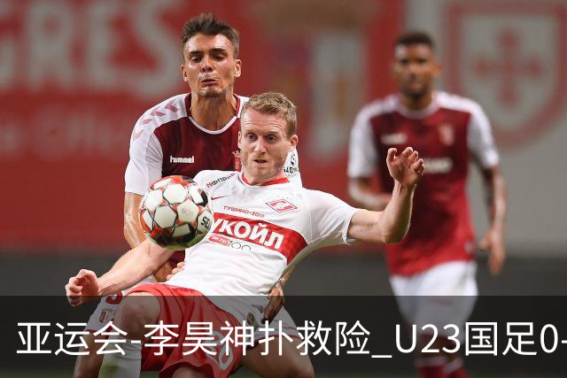 亚运会-李昊神扑救险 U23国足0-0阿联酋小组头名出线