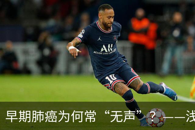 早期肺癌为何常“无声”？——浅谈早期肺癌的识别与筛查