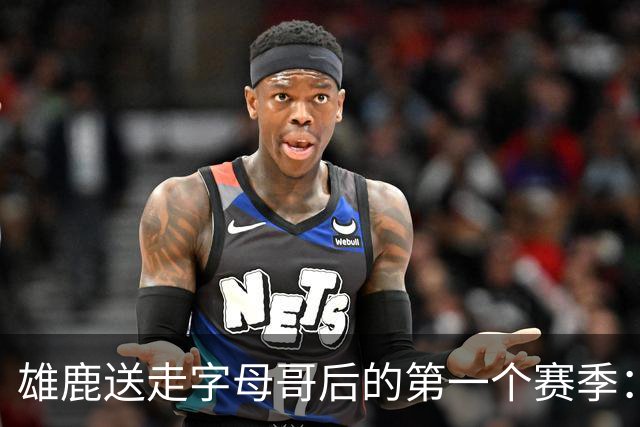 雄鹿送走字母哥后的第一个赛季：阵容与预期